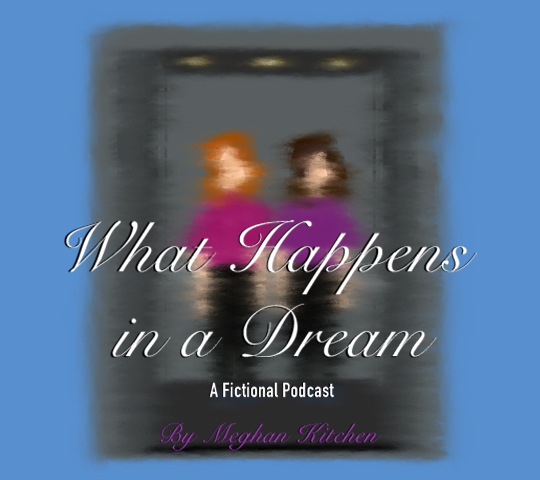 What Happens in a Dream. A Fictional Podcast by Meghan Kitchen