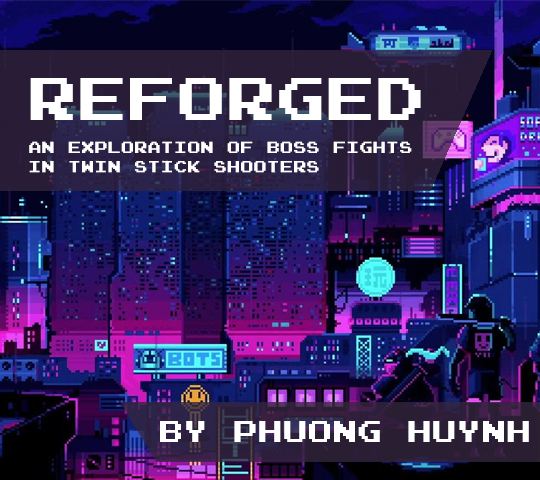 Reforged; and Exploration of Boss Fights in Twin Stick Shooters. By Phuong Huynh